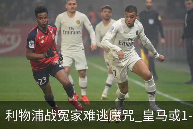 利物浦战冤家难逃魔咒 皇马或1-1战平延续悬念