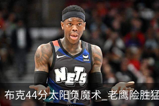 布克44分太阳负魔术 老鹰险胜猛龙终结4连败