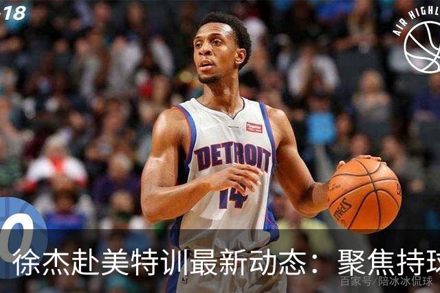徐杰赴美特训最新动态：聚焦持球与投篮，期待全面进攻蜕变！