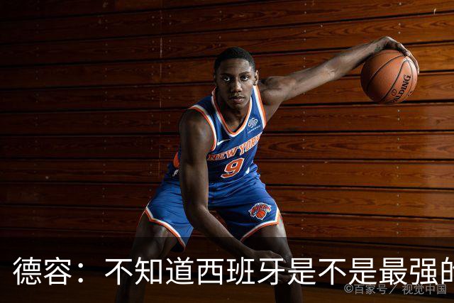 德容：不知道西班牙是不是最强的，目前阿根廷是卫冕冠军