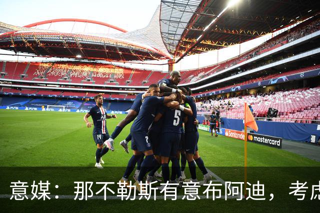 意媒：那不勒斯有意布阿迪，考虑引进他取代可能离队的洛博特卡