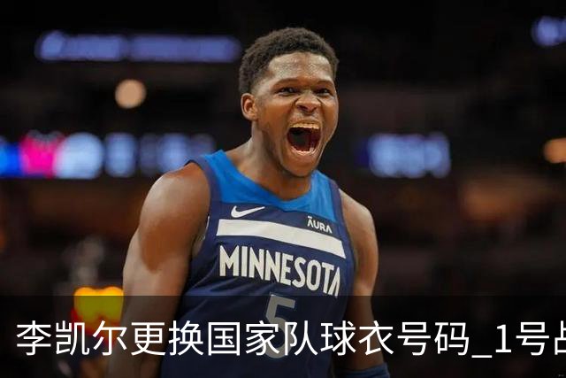 李凯尔更换国家队球衣号码 1号战他袍渴望已久