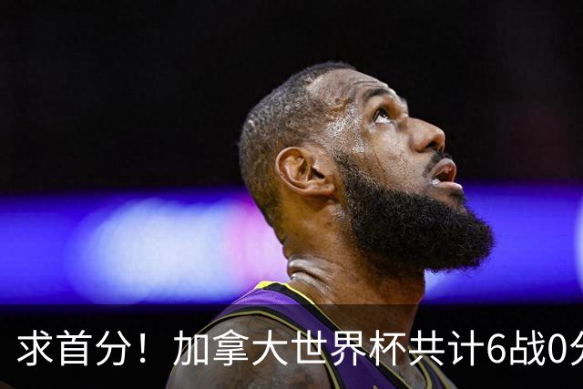 求首分！加拿大世界杯共计6战0分 戴维再进1球将成为队史40球首人